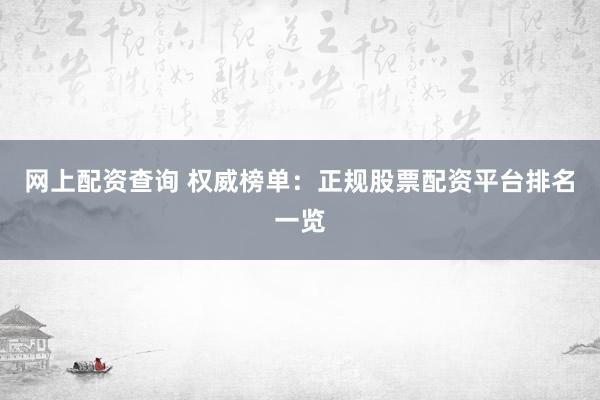 网上配资查询 权威榜单：正规股票配资平台排名一览