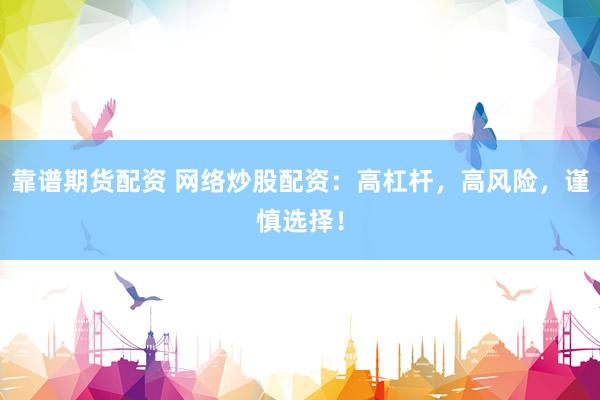 靠谱期货配资 网络炒股配资：高杠杆，高风险，谨慎选择！