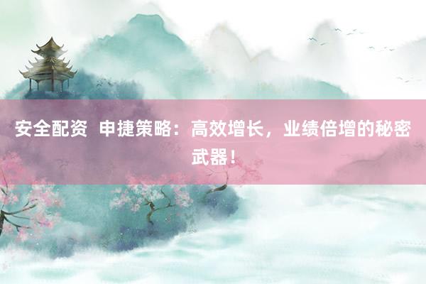 安全配资  申捷策略：高效增长，业绩倍增的秘密武器！