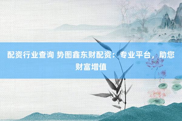 配资行业查询 势图鑫东财配资：专业平台，助您财富增值