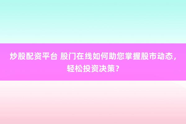 炒股配资平台 股门在线如何助您掌握股市动态，轻松投资决策？