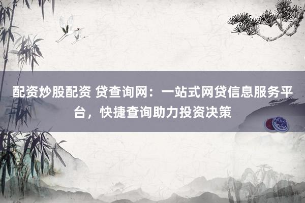 配资炒股配资 贷查询网：一站式网贷信息服务平台，快捷查询助力投资决策