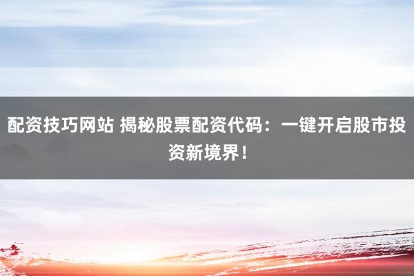 配资技巧网站 揭秘股票配资代码：一键开启股市投资新境界！
