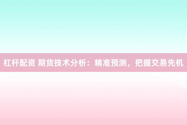 杠杆配资 期货技术分析：精准预测，把握交易先机