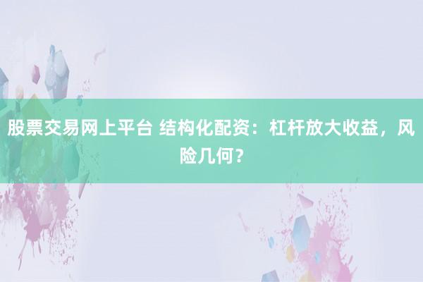 股票交易网上平台 结构化配资：杠杆放大收益，风险几何？