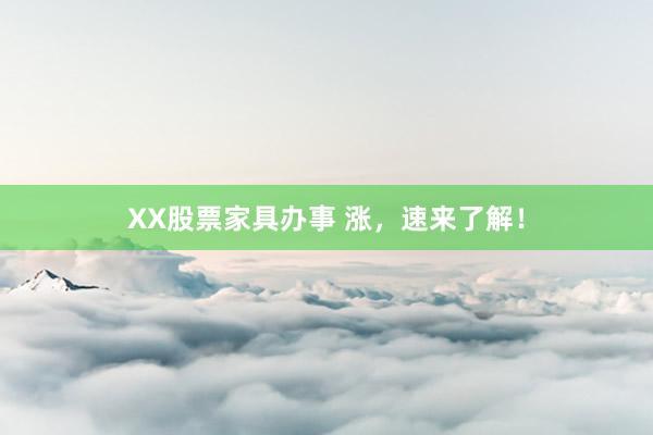 XX股票家具办事 涨，速来了解！