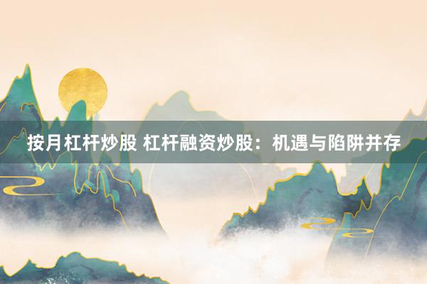 按月杠杆炒股 杠杆融资炒股：机遇与陷阱并存