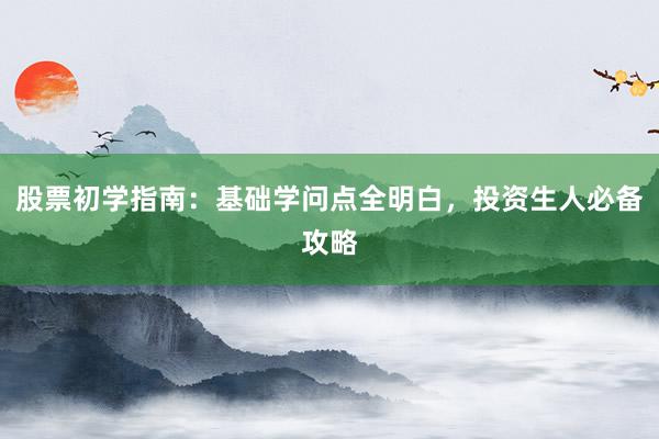 股票初学指南：基础学问点全明白，投资生人必备攻略