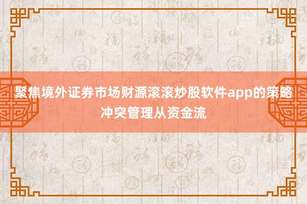 聚焦境外证券市场财源滚滚炒股软件app的策略冲突管理从资金流