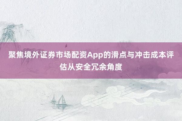 聚焦境外证券市场配资App的滑点与冲击成本评估从安全冗余角度