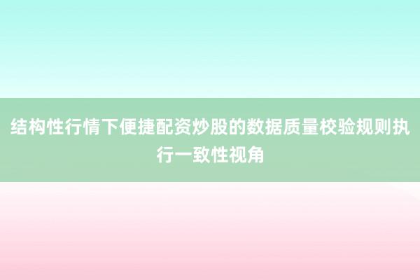 结构性行情下便捷配资炒股的数据质量校验规则执行一致性视角