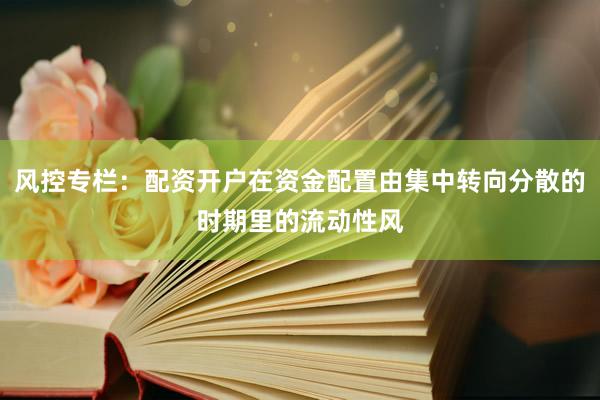 风控专栏：配资开户在资金配置由集中转向分散的时期里的流动性风