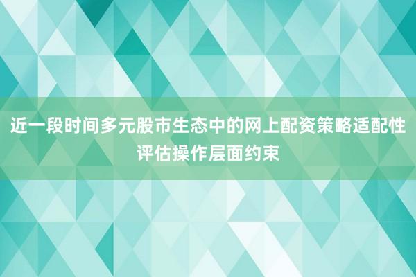 近一段时间多元股市生态中的网上配资策略适配性评估操作层面约束