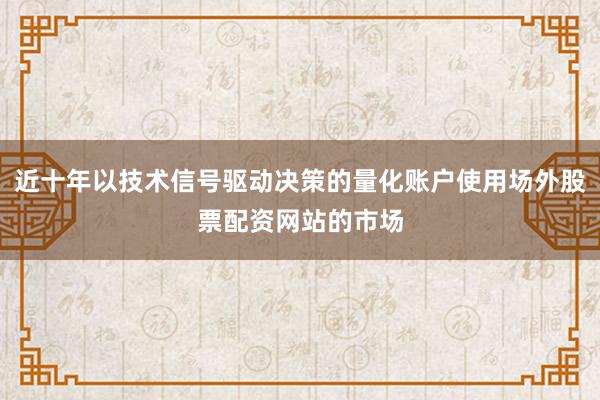 近十年以技术信号驱动决策的量化账户使用场外股票配资网站的市场