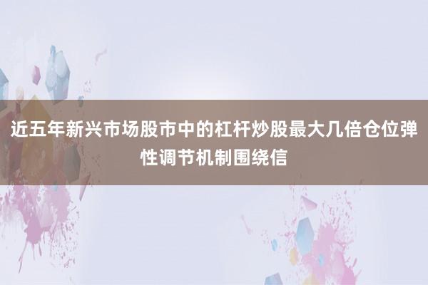 近五年新兴市场股市中的杠杆炒股最大几倍仓位弹性调节机制围绕信