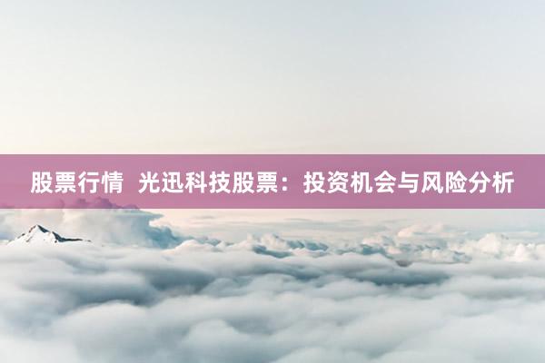 股票行情  光迅科技股票：投资机会与风险分析