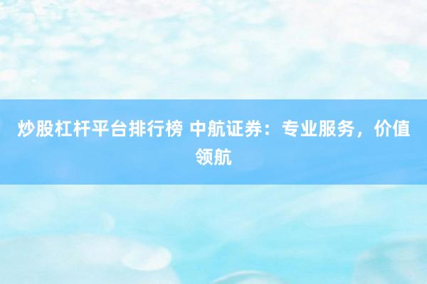 炒股杠杆平台排行榜 中航证券：专业服务，价值领航
