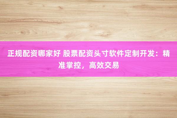 正规配资哪家好 股票配资头寸软件定制开发：精准掌控，高效交易