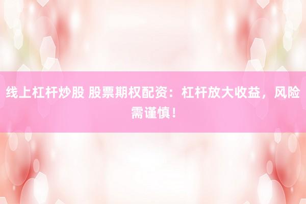线上杠杆炒股 股票期权配资：杠杆放大收益，风险需谨慎！